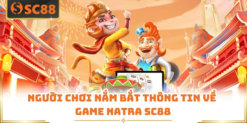 Người chơi nắm bắt thông tin về game Natra SC88
